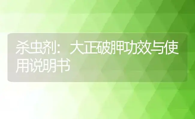 杀虫剂：大正破胛 | 适用防治对象及农作物使用方法说明书 | 植物农药