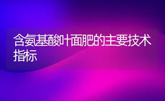 含氨基酸叶面肥的主要技术指标 | 植物肥料