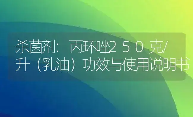 杀菌剂：丙环唑250克/升（乳油） | 适用防治对象及农作物使用方法说明书 | 植物农药