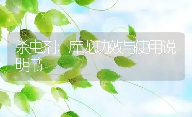 杀虫剂：库龙 | 适用防治对象及农作物使用方法说明书 | 植物农药