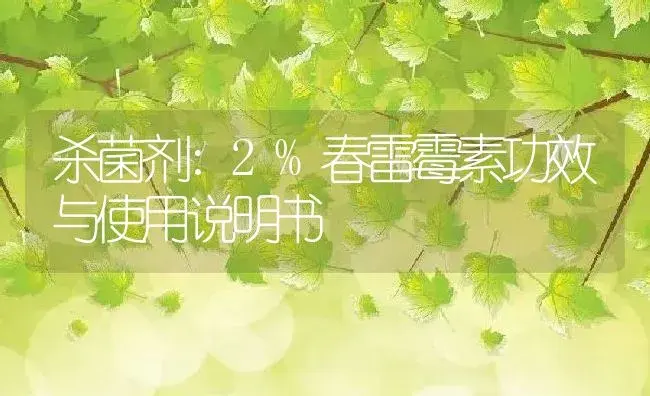 杀菌剂：2%春雷霉素 | 适用防治对象及农作物使用方法说明书 | 植物农药