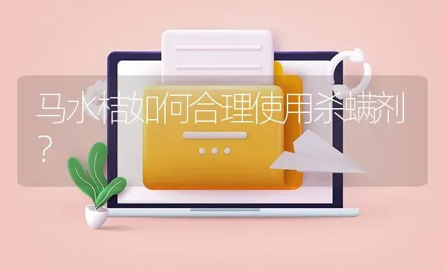 马水桔如何合理使用杀螨剂？ | 植物病虫害