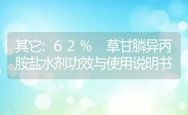 其它：62% 草甘膦异丙胺盐水剂 | 适用防治对象及农作物使用方法说明书 | 植物农药