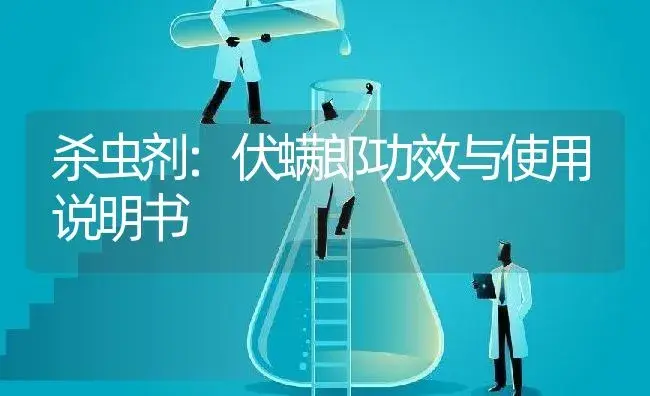 杀虫剂：伏螨郎 | 适用防治对象及农作物使用方法说明书 | 植物农药