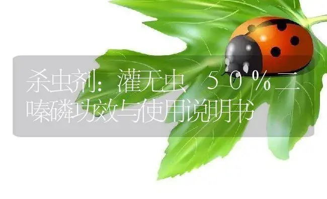 杀虫剂：灌无虫 50%二嗪磷 | 适用防治对象及农作物使用方法说明书 | 植物农药