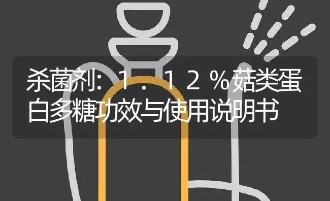 杀菌剂：1.12%菇类蛋白多糖 | 适用防治对象及农作物使用方法说明书 | 植物农药