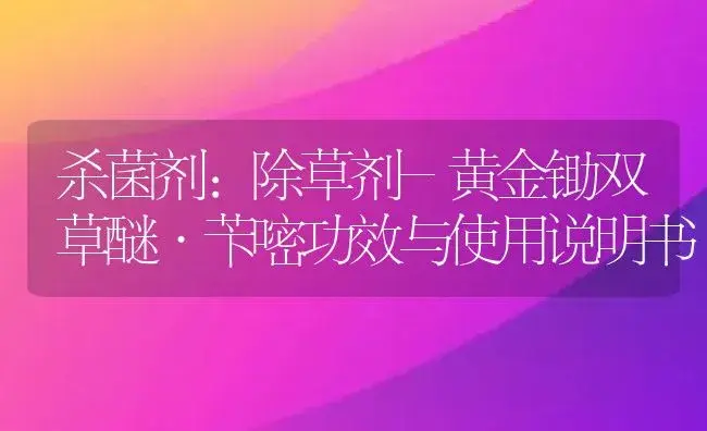 杀菌剂：除草剂-黄金锄双草醚·苄嘧 | 适用防治对象及农作物使用方法说明书 | 植物农药