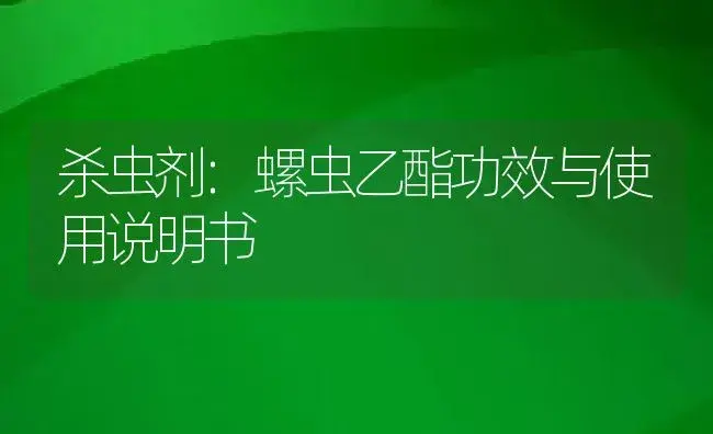 杀虫剂：螺虫乙酯 | 适用防治对象及农作物使用方法说明书 | 植物农药