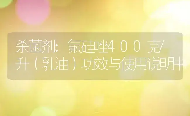 杀菌剂：氟硅唑400克/升（乳油） | 适用防治对象及农作物使用方法说明书 | 植物农药