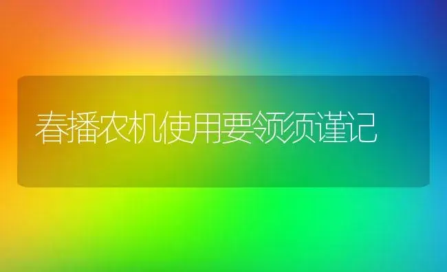 春播农机使用要领须谨记 | 农资农机