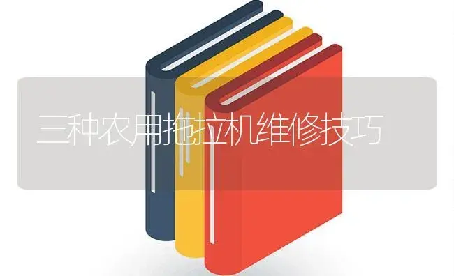 三种农用拖拉机维修技巧 | 农资农机