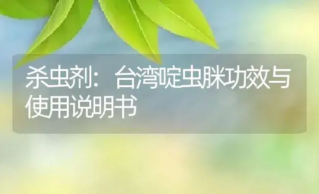 杀虫剂：台湾啶虫脒 | 适用防治对象及农作物使用方法说明书 | 植物农药