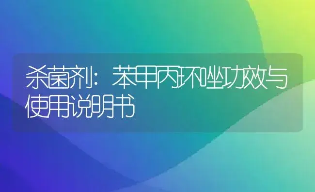 杀菌剂：苯甲丙环唑 | 适用防治对象及农作物使用方法说明书 | 植物农药