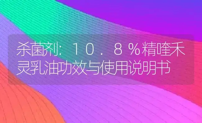 杀菌剂：10.8%精喹禾灵乳油 | 适用防治对象及农作物使用方法说明书 | 植物农药