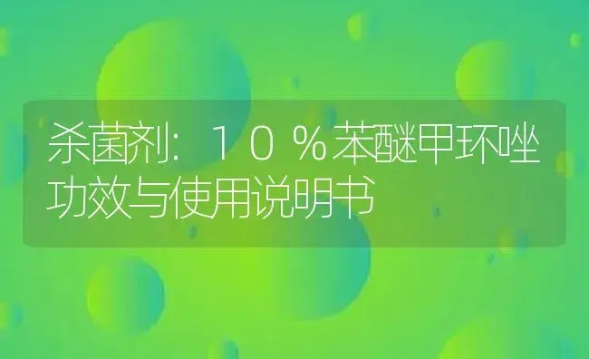 杀菌剂：10%苯醚甲环唑 | 适用防治对象及农作物使用方法说明书 | 植物农药