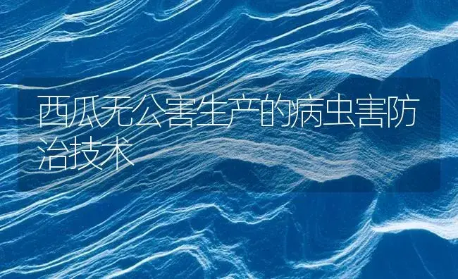 西瓜无公害生产的病虫害防治技术 | 植物病虫害