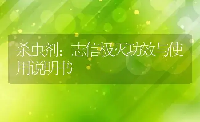 杀虫剂：志信极灭 | 适用防治对象及农作物使用方法说明书 | 植物农药