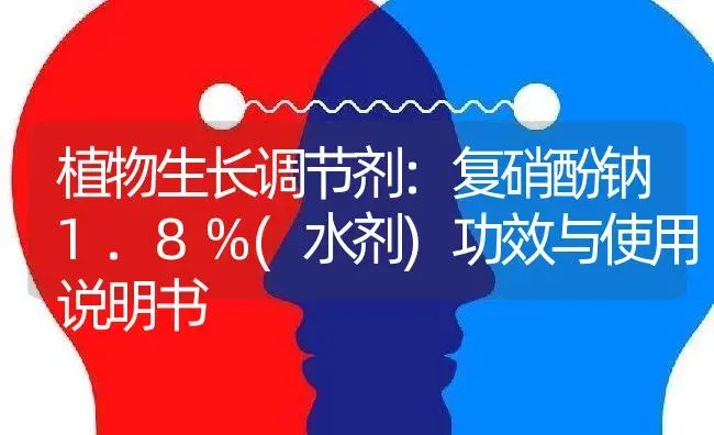 植物生长调节剂：复硝酚钠1.8%(水剂) | 适用防治对象及农作物使用方法说明书 | 植物农药