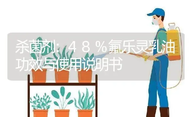 杀菌剂：48%氟乐灵乳油 | 适用防治对象及农作物使用方法说明书 | 植物农药