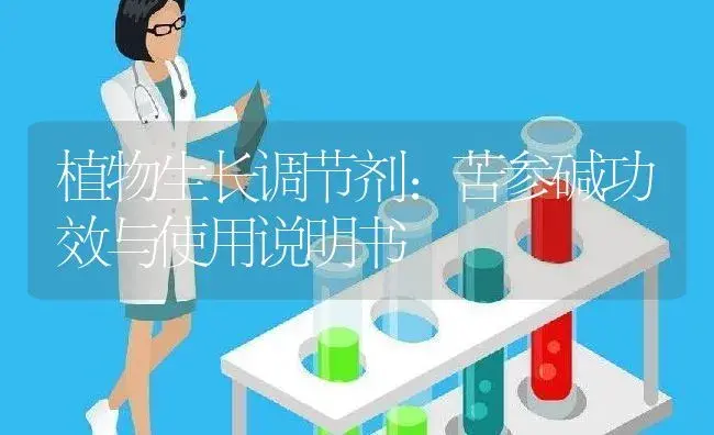 植物生长调节剂：苦参碱 | 适用防治对象及农作物使用方法说明书 | 植物农药