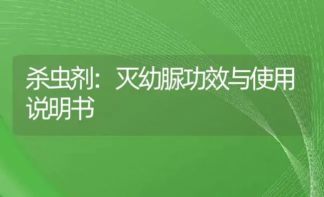 杀虫剂：灭幼脲 | 适用防治对象及农作物使用方法说明书 | 植物农药