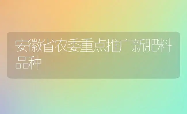 安徽省农委重点推广新肥料品种 | 植物肥料