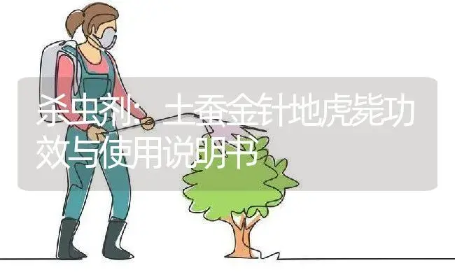 杀虫剂：土蚕金针地虎毙 | 适用防治对象及农作物使用方法说明书 | 植物农药