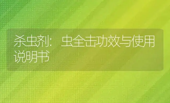 杀虫剂：虫全击 | 适用防治对象及农作物使用方法说明书 | 植物农药