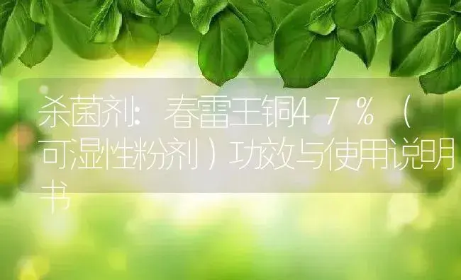 杀菌剂：春雷王铜47%（可湿性粉剂） | 适用防治对象及农作物使用方法说明书 | 植物农药