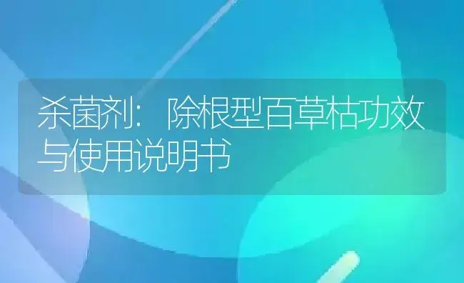 杀菌剂：除根型百草枯 | 适用防治对象及农作物使用方法说明书 | 植物农药