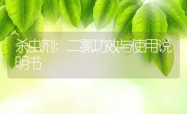 杀虫剂：二氯 | 适用防治对象及农作物使用方法说明书 | 植物农药