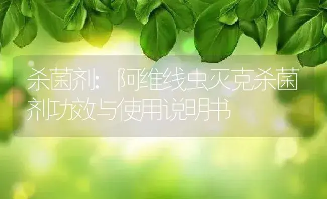 杀菌剂：阿维线虫灭克杀菌剂 | 适用防治对象及农作物使用方法说明书 | 植物农药