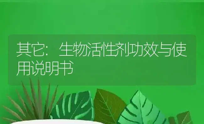 其它：生物活性剂 | 适用防治对象及农作物使用方法说明书 | 植物农药