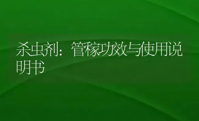 杀虫剂：管稼 | 适用防治对象及农作物使用方法说明书 | 植物农药