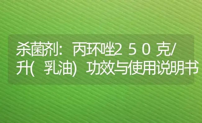 杀菌剂：丙环唑250克/升(乳油) | 适用防治对象及农作物使用方法说明书 | 植物农药