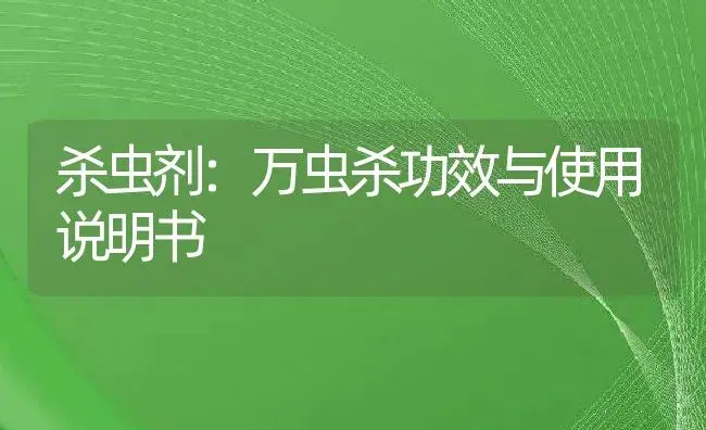 杀虫剂：万虫杀 | 适用防治对象及农作物使用方法说明书 | 植物农药