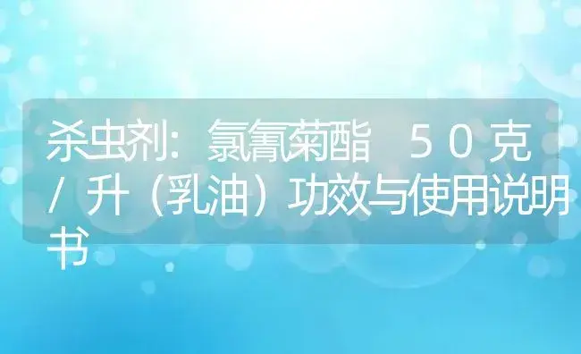 杀虫剂：氯氰菊酯 50克/升（乳油） | 适用防治对象及农作物使用方法说明书 | 植物农药