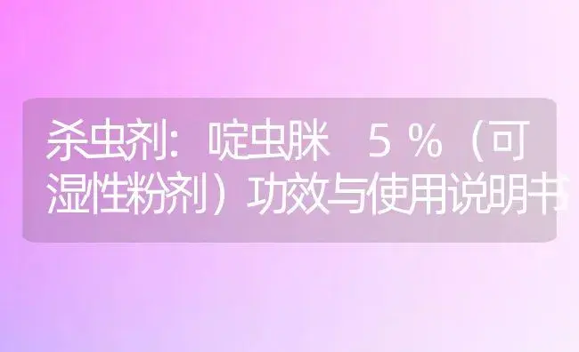 杀虫剂：啶虫脒 5%（可湿性粉剂） | 适用防治对象及农作物使用方法说明书 | 植物农药