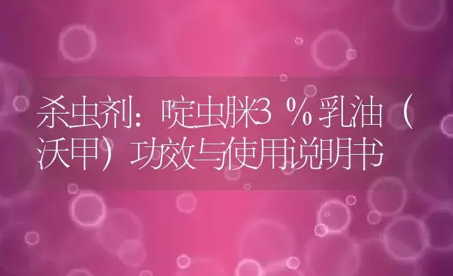 杀虫剂：啶虫脒3%乳油（沃甲） | 适用防治对象及农作物使用方法说明书 | 植物农药