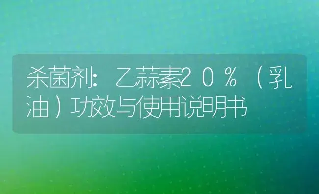 杀菌剂：乙蒜素20%（乳油） | 适用防治对象及农作物使用方法说明书 | 植物农药