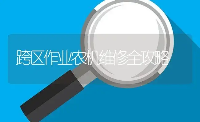 跨区作业农机维修全攻略 | 农资农机