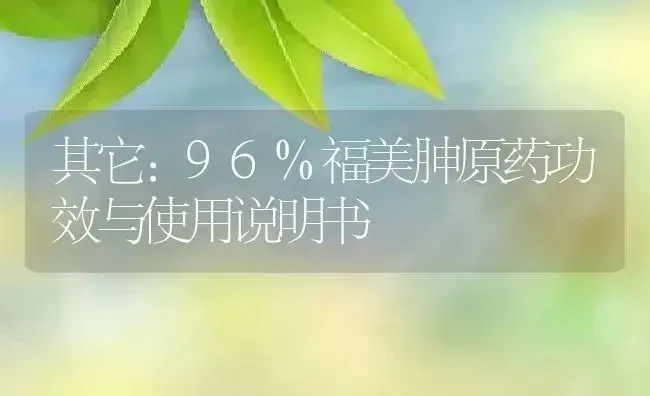 其它：96%福美胂原药 | 适用防治对象及农作物使用方法说明书 | 植物农药