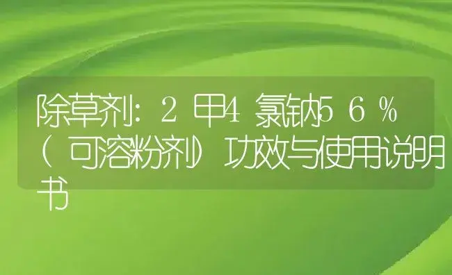 除草剂：2甲4氯钠56%(可溶粉剂) | 适用防治对象及农作物使用方法说明书 | 植物农药