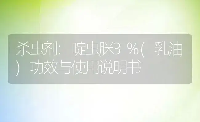 杀虫剂：啶虫脒3%(乳油) | 适用防治对象及农作物使用方法说明书 | 植物农药