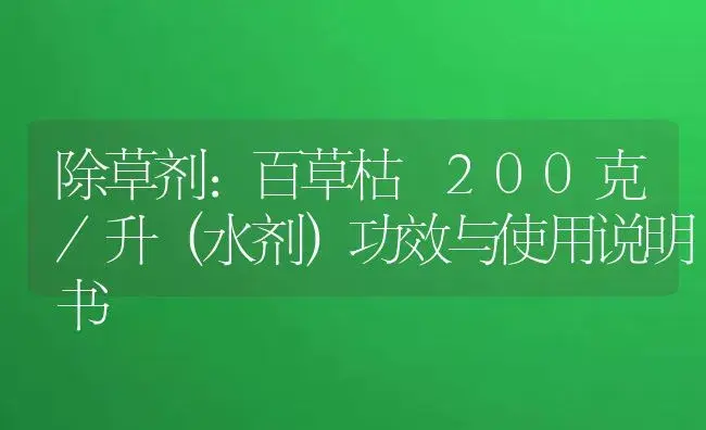 除草剂：百草枯 200克/升（水剂） | 适用防治对象及农作物使用方法说明书 | 植物农药