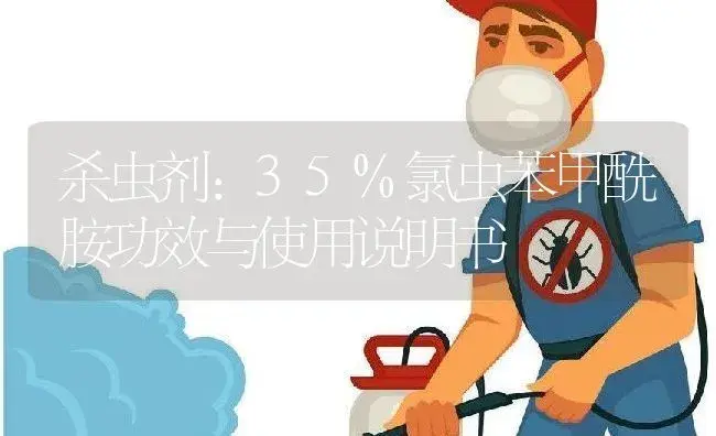 杀虫剂：35%氯虫苯甲酰胺 | 适用防治对象及农作物使用方法说明书 | 植物农药