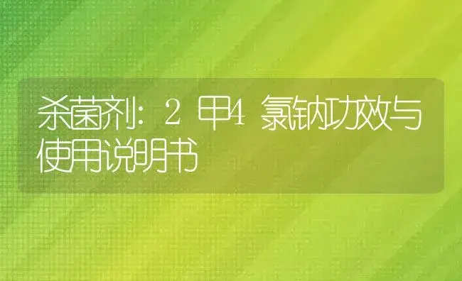 杀菌剂：2甲4氯钠 | 适用防治对象及农作物使用方法说明书 | 植物农药