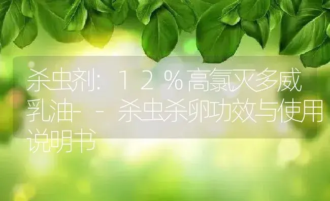 杀虫剂：12%高氯灭多威乳油--杀虫杀卵 | 适用防治对象及农作物使用方法说明书 | 植物农药