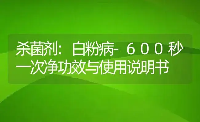 杀菌剂：白粉病-600秒一次净 | 适用防治对象及农作物使用方法说明书 | 植物农药