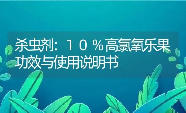 杀虫剂：10%高氯氧乐果 | 适用防治对象及农作物使用方法说明书 | 植物农药